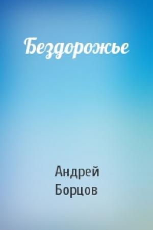 Обложка книги «Бездорожье» — Андрей Геннадьевич Борцов