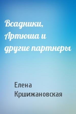 Обложка книги «Всадники, Артюша и другие партнеры» — Елена Кршижановская