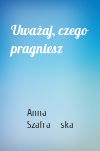 Uważaj, czego pragniesz