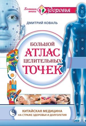 Обложка книги «Большой атлас целительных точек. Китайская медицина на страже здоровья и долголетия» — Дмитрий Коваль