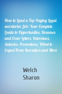 How to Land a Top-Paying Legal secretaries Job: Your Complete Guide to Opportunities, Resumes and Cover Letters, Interviews, Salaries, Promotions, What to Expect From Recruiters and More