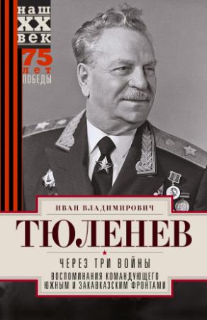 Обложка книги «Через три войны. Воспоминания командующего Южным и Закавказским фронтами. 1941—1945» — Иван Тюленев