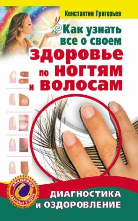 Обложка книги «Как узнать все о своем здоровье по ногтям и волосам. Диагностика и оздоровление» — Константин Григорьев