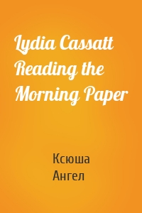 Lydia Cassatt Reading the Morning Paper