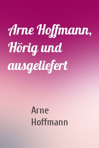 Arne Hoffmann, Hörig und ausgeliefert