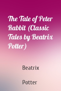 The Tale of Peter Rabbit (Classic Tales by Beatrix Potter)
