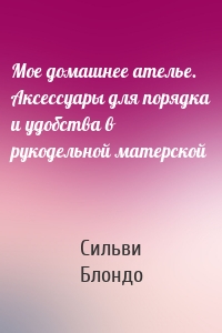 Мое домашнее ателье. Аксессуары для порядка и удобства в рукодельной матерской