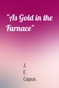 "As Gold in the Furnace"
