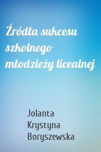Źródła sukcesu szkolnego młodzieży licealnej