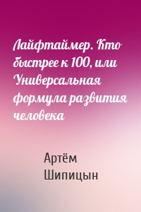 Лайфтаймер. Кто быстрее к 100, или Универсальная формула развития человека