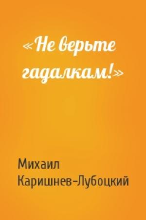 Обложка книги ««Не верьте гадалкам!»» — Михаил Каришнев-Лубоцкий