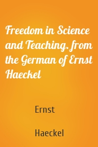 Freedom in Science and Teaching. from the German of Ernst Haeckel