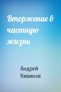 Андрей Кивинов - Вторжение в частную жизнь