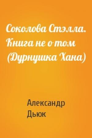 Обложка книги «Соколова Стэлла. Книга не о том (Дурнушка Хана)» — Александр Дьюк