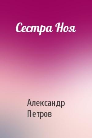 Обложка книги «Сестра Ноя» — Александр Петров