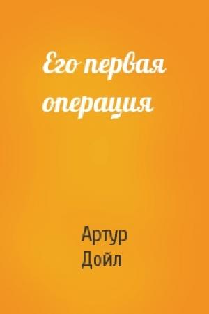 Обложка книги «Его первая операция» — Артур Дойл