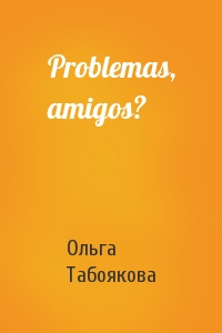Ольга Табоякова - Problemas, amigos?