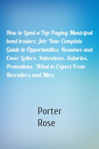 How to Land a Top-Paying Municipal bond traders Job: Your Complete Guide to Opportunities, Resumes and Cover Letters, Interviews, Salaries, Promotions, What to Expect From Recruiters and More