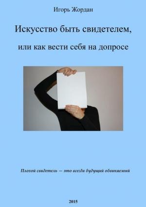 Обложка книги «Искусство быть свидетелем, или как вести себя на допросе» — Игорь Жордан
