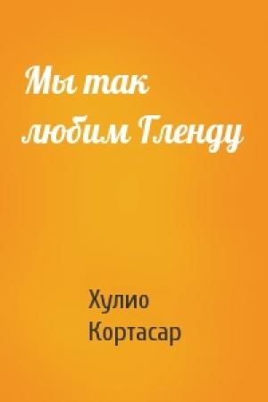 Обложка книги «Мы так любим Гленду» — Хулио Кортасар