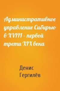 Административное управление Сибирью в XVIII – первой трети XIX века