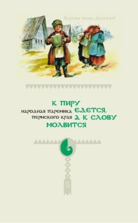Обложка книги «К пиру едется, а к слову молвится. Народная паремика Пермского края» — Иван Подюков