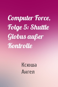 Computer Force, Folge 5: Shuttle Globus außer Kontrolle