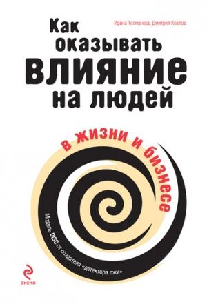 Обложка книги «Как оказывать влияние на людей в жизни и бизнесе» — Дмитрий Козлов, Ирина Толмачева