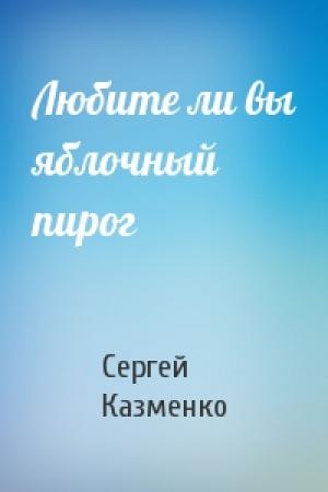 Обложка книги «Любите ли вы яблочный пирог» — Сергей Казменко