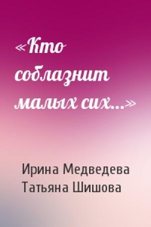 Обложка книги ««Кто соблазнит малых сих…»» — Ирина Медведева, Татьяна Шишова