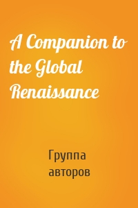 Группа авторов - A Companion to the Global Renaissance