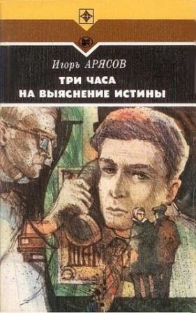 Обложка книги «Три часа на выяснение истины» — Игорь Арясов
