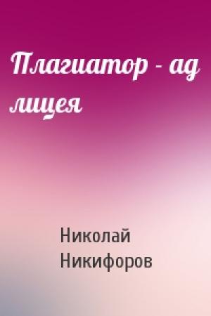 Обложка книги «Плагиатор - ад лицея» — Николай Никифоров