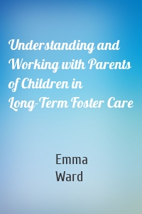 Understanding and Working with Parents of Children in Long-Term Foster Care