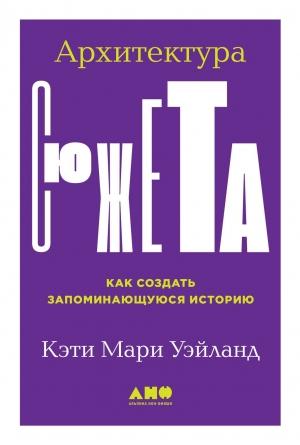 Обложка книги «Архитектура сюжета. Как создать запоминающуюся историю» — Кэти Уэйланд