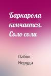 Пабло Неруда - Баркарола кончается. Соло соли