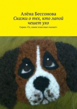 Обложка книги «Сказки о тех, кто лапой чешет ухо» — Алена Бессонова