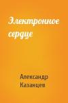 Александр Казанцев - Электронное сердце