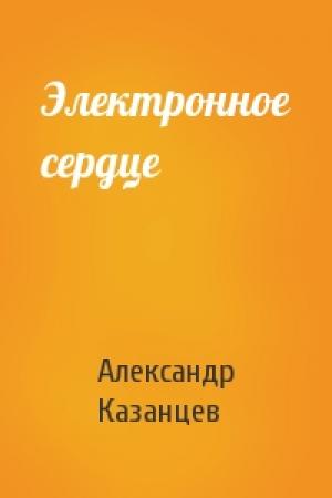 Обложка книги «Электронное сердце» — Александр Казанцев