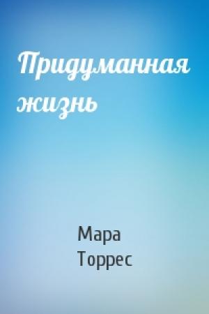 Обложка книги «Придуманная жизнь» — Мара Торрес