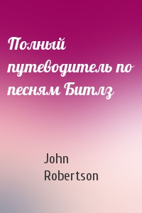 John Robertson - Полный путеводитель по песням Битлз
