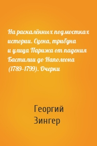 На раскалённых подмостках истории. Сцена, трибуна и улица Парижа от падения Бастилии до Наполеона (1789—1799). Очерки