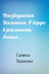 Неизведанная Вселенная. Я верую в реальность бытия…