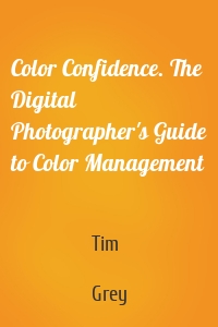 Color Confidence. The Digital Photographer's Guide to Color Management