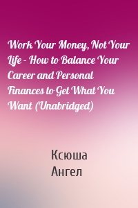 Work Your Money, Not Your Life - How to Balance Your Career and Personal Finances to Get What You Want (Unabridged)