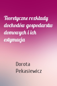 Teoretyczne rozkłady dochodów gospodarstw domowych i ich estymacja