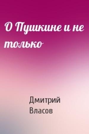 Обложка книги «О Пушкине и не только» — Дмитрий Власов
