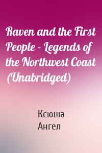 Raven and the First People - Legends of the Northwest Coast (Unabridged)