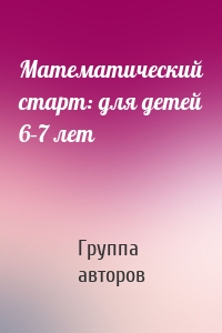Математический старт: для детей 6–7 лет