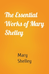 The Essential Works of Mary Shelley